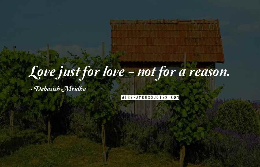 Debasish Mridha Quotes: Love just for love - not for a reason.