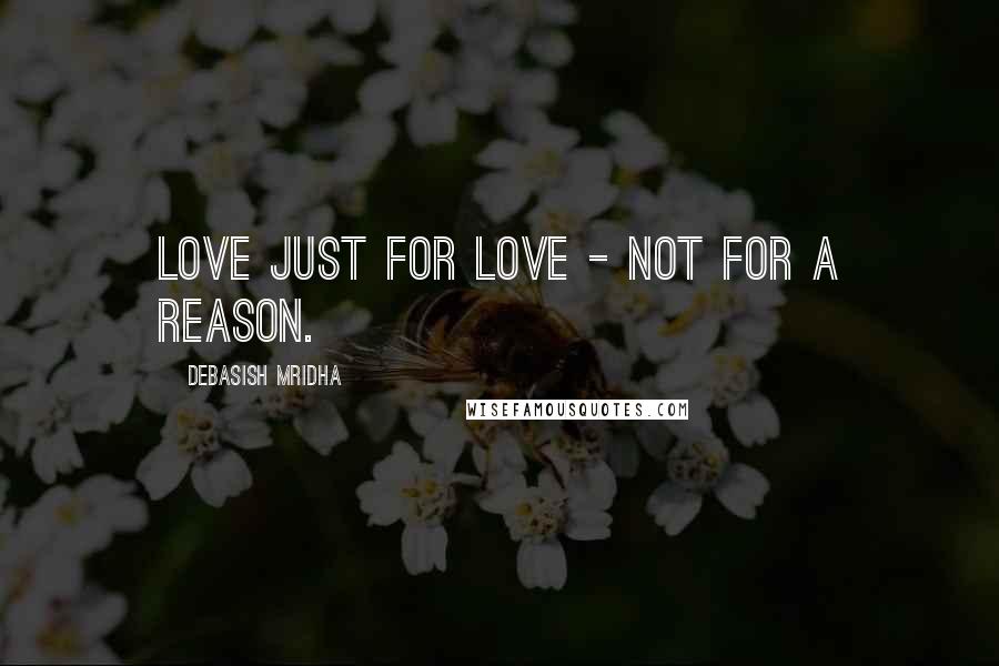 Debasish Mridha Quotes: Love just for love - not for a reason.