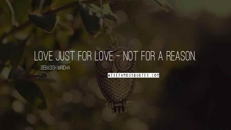Debasish Mridha Quotes: Love just for love - not for a reason.