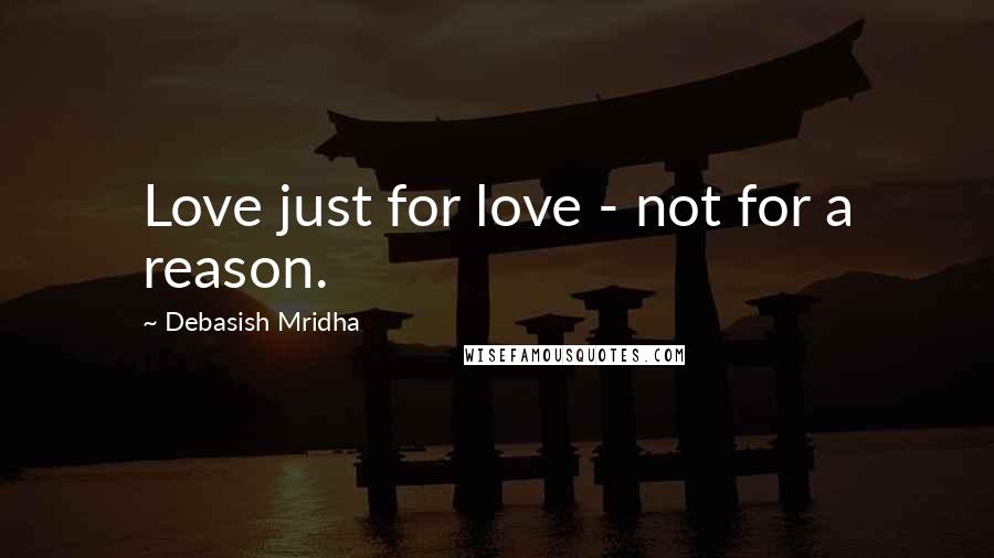 Debasish Mridha Quotes: Love just for love - not for a reason.