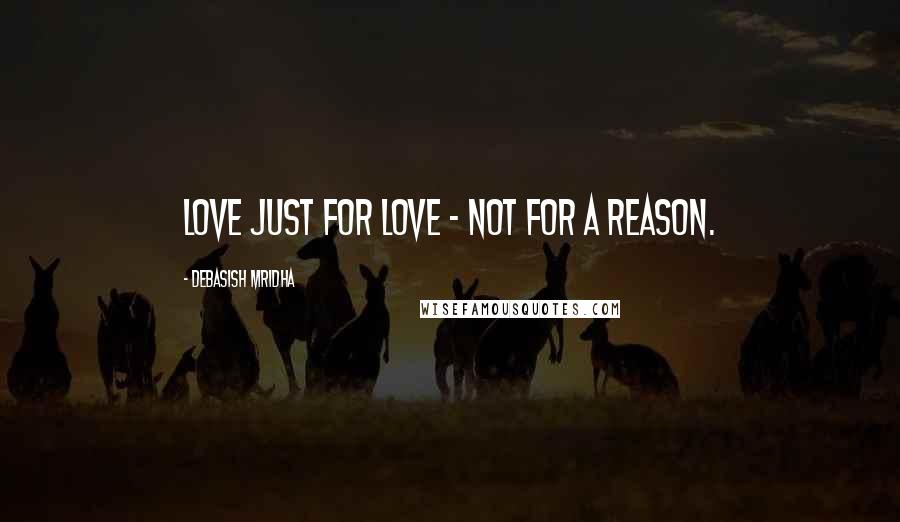 Debasish Mridha Quotes: Love just for love - not for a reason.