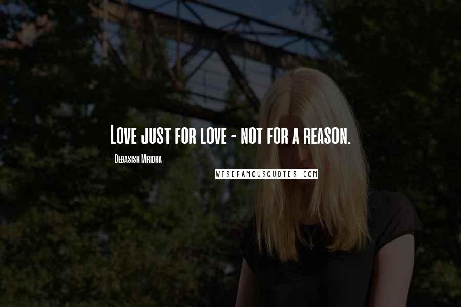 Debasish Mridha Quotes: Love just for love - not for a reason.