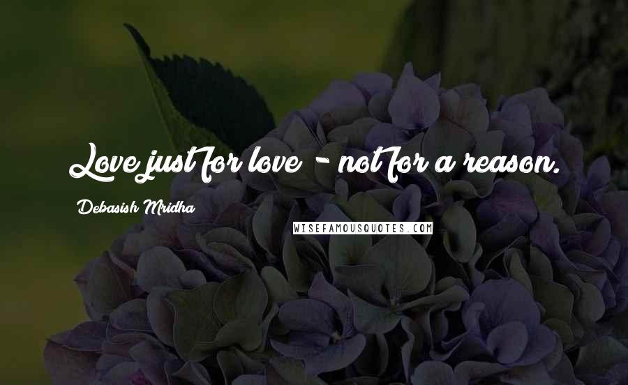 Debasish Mridha Quotes: Love just for love - not for a reason.