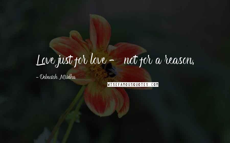 Debasish Mridha Quotes: Love just for love - not for a reason.