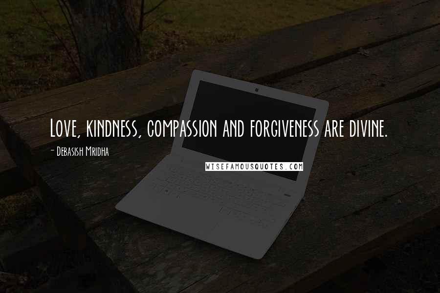Debasish Mridha Quotes: Love, kindness, compassion and forgiveness are divine.