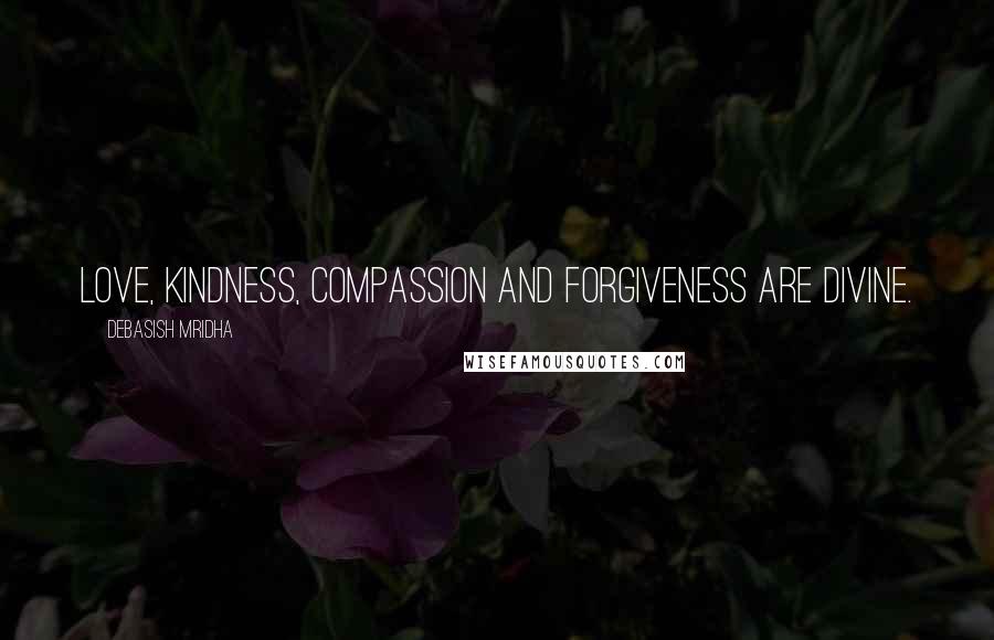 Debasish Mridha Quotes: Love, kindness, compassion and forgiveness are divine.