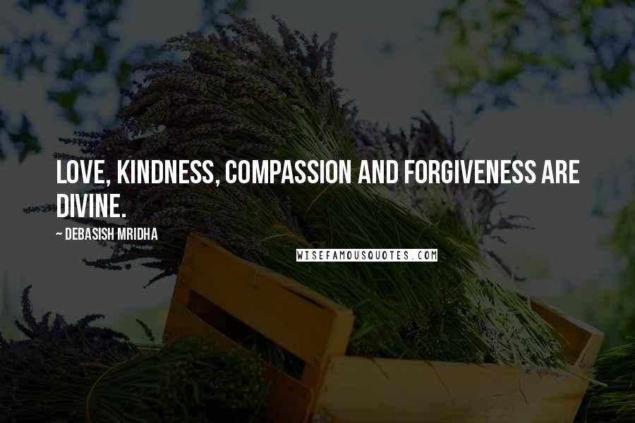 Debasish Mridha Quotes: Love, kindness, compassion and forgiveness are divine.