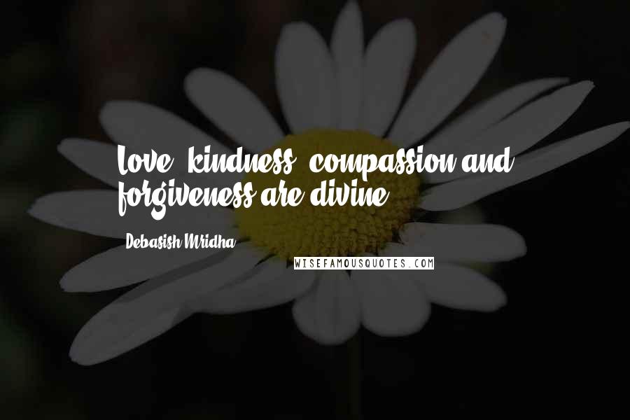 Debasish Mridha Quotes: Love, kindness, compassion and forgiveness are divine.