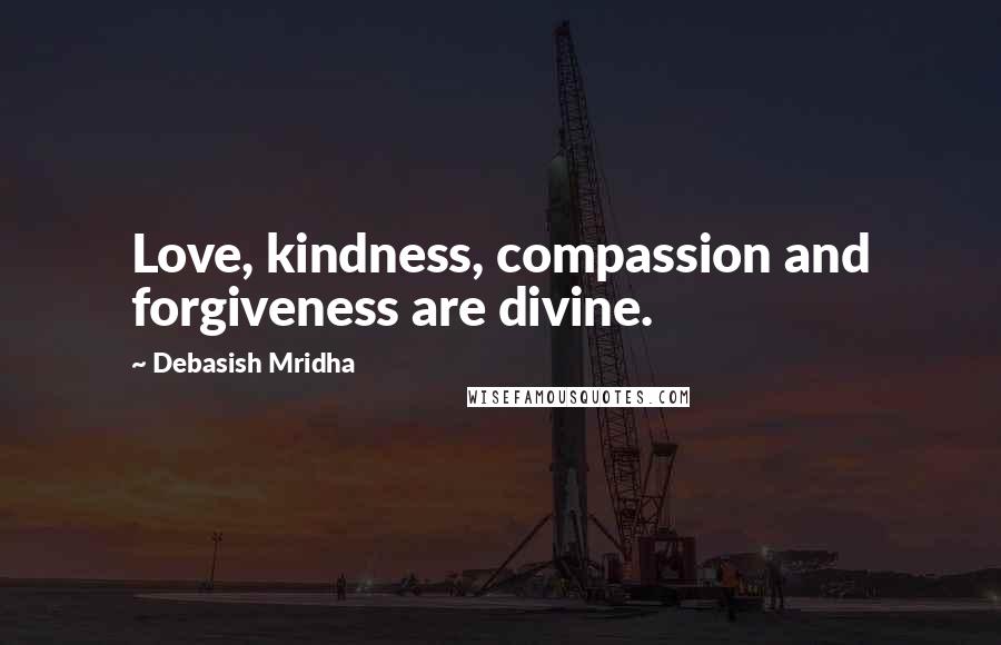 Debasish Mridha Quotes: Love, kindness, compassion and forgiveness are divine.