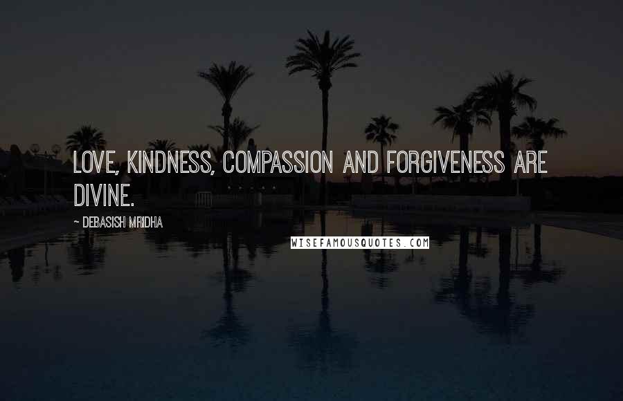 Debasish Mridha Quotes: Love, kindness, compassion and forgiveness are divine.