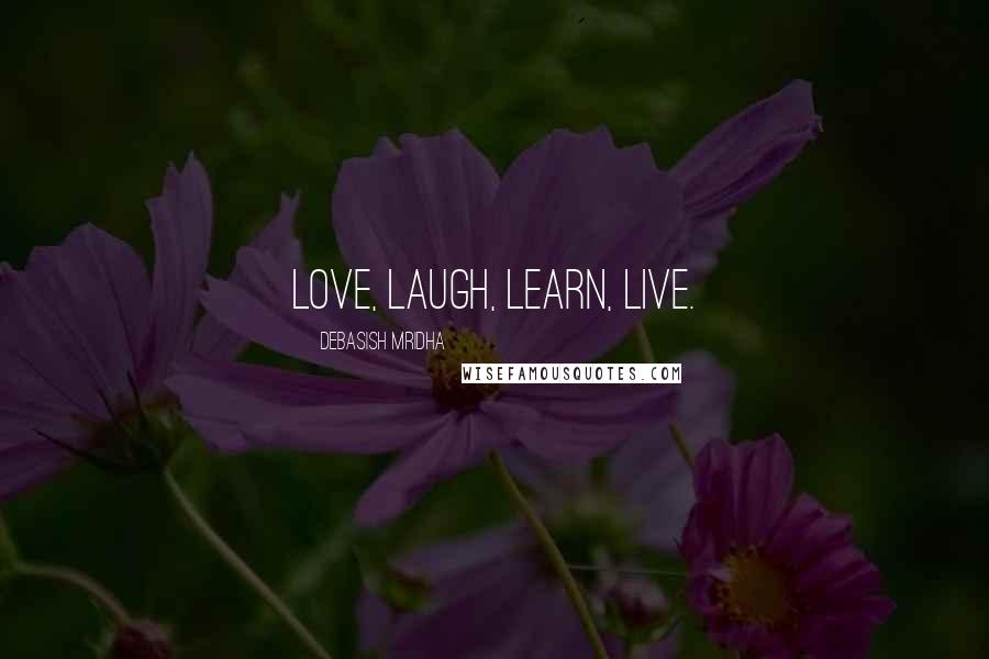 Debasish Mridha Quotes: Love, laugh, learn, live.