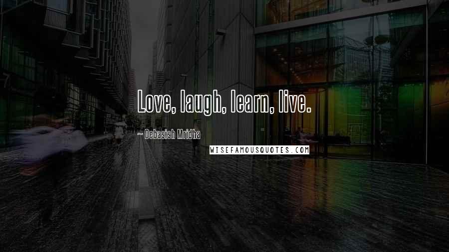 Debasish Mridha Quotes: Love, laugh, learn, live.