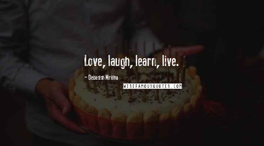 Debasish Mridha Quotes: Love, laugh, learn, live.