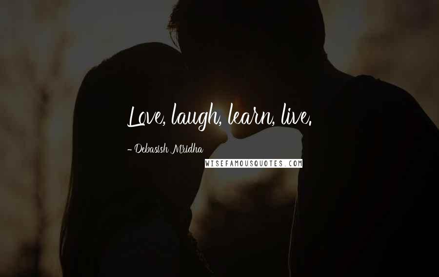 Debasish Mridha Quotes: Love, laugh, learn, live.