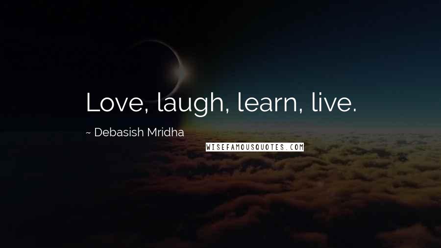 Debasish Mridha Quotes: Love, laugh, learn, live.