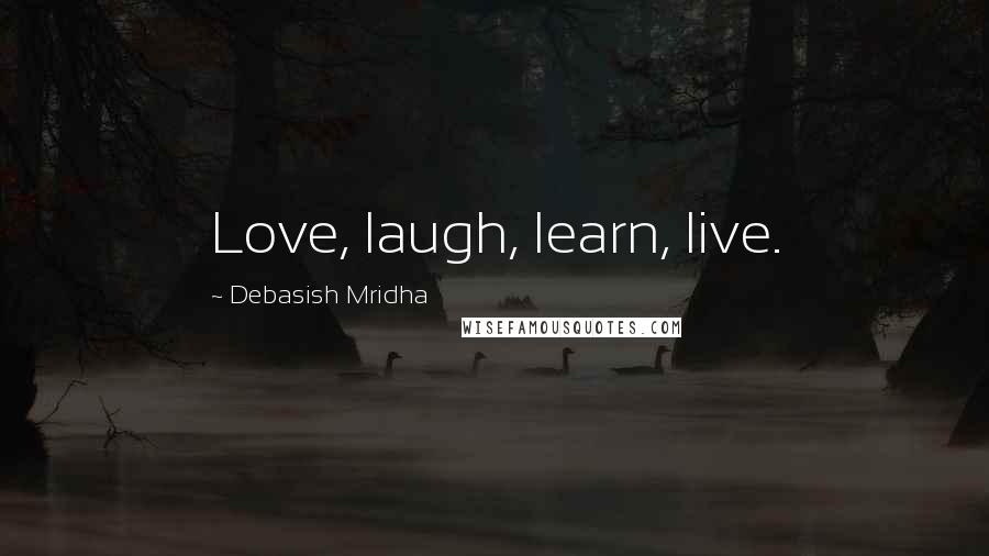 Debasish Mridha Quotes: Love, laugh, learn, live.