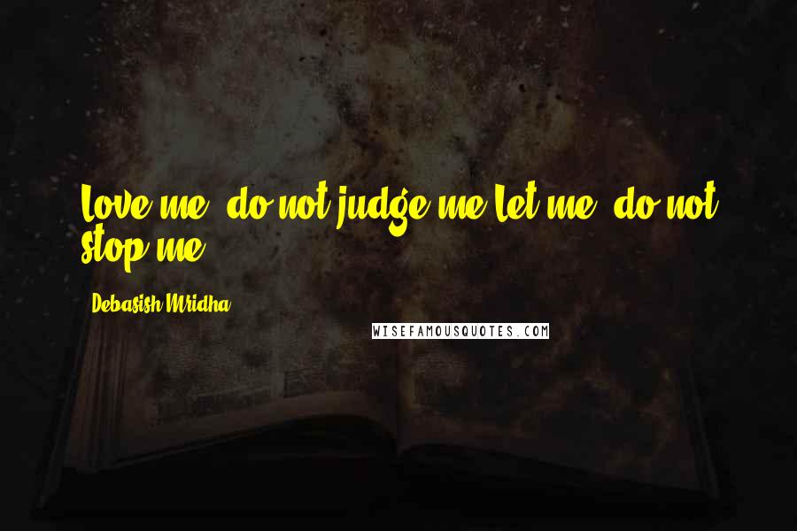 Debasish Mridha Quotes: Love me, do not judge me.Let me, do not stop me.