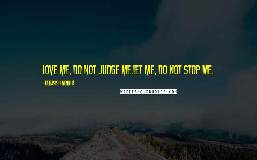 Debasish Mridha Quotes: Love me, do not judge me.Let me, do not stop me.