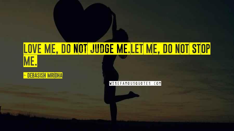 Debasish Mridha Quotes: Love me, do not judge me.Let me, do not stop me.