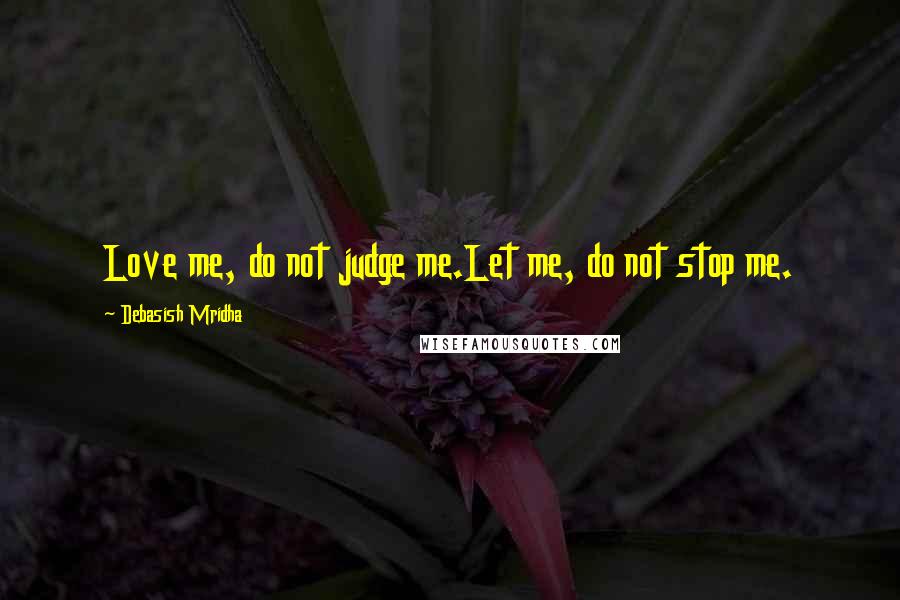 Debasish Mridha Quotes: Love me, do not judge me.Let me, do not stop me.