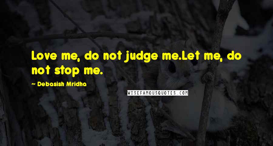 Debasish Mridha Quotes: Love me, do not judge me.Let me, do not stop me.