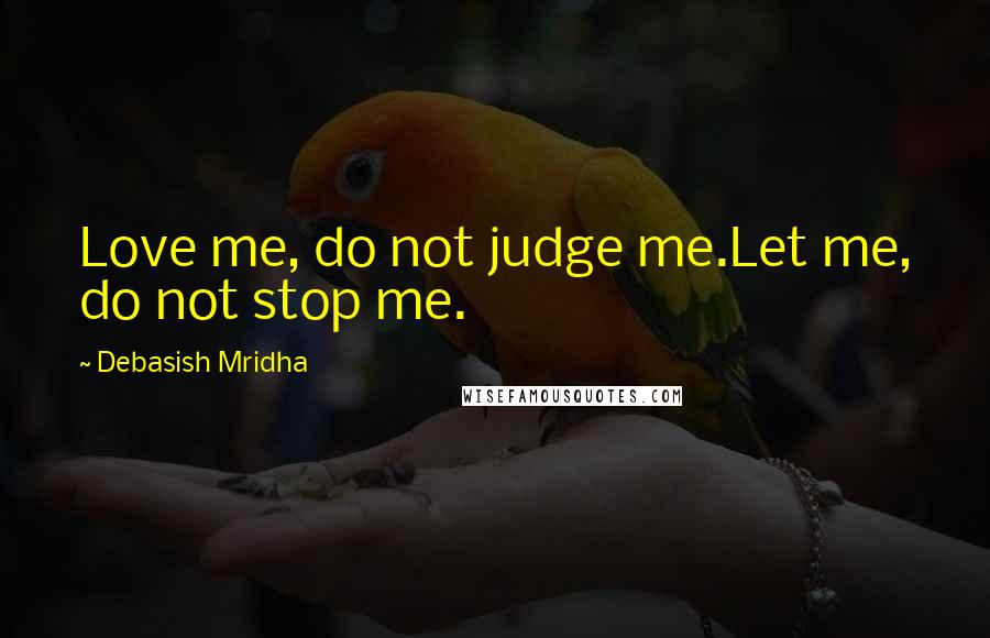 Debasish Mridha Quotes: Love me, do not judge me.Let me, do not stop me.