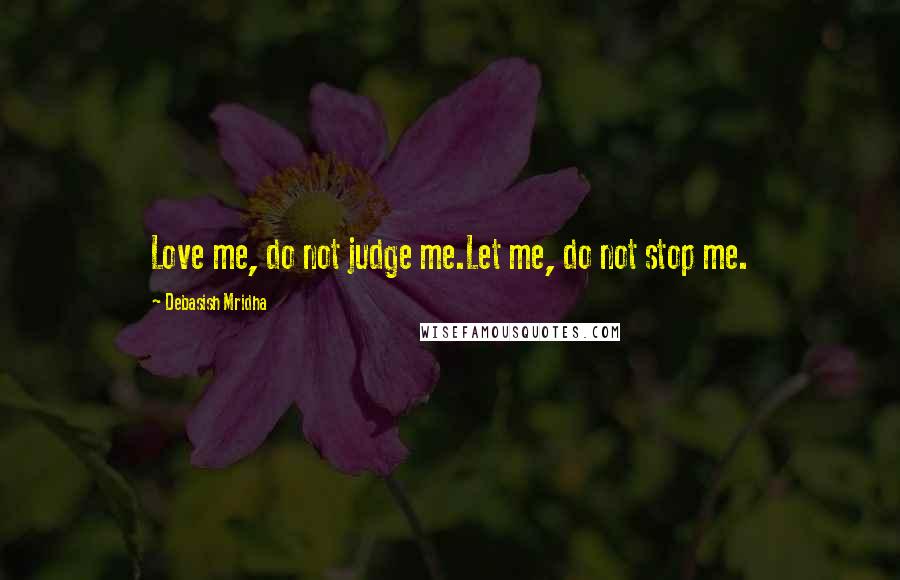 Debasish Mridha Quotes: Love me, do not judge me.Let me, do not stop me.