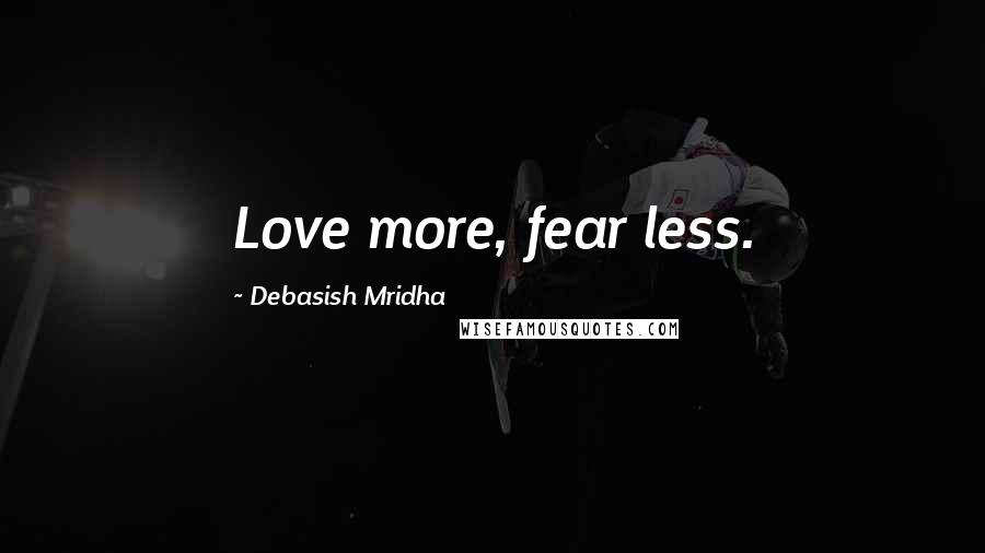 Debasish Mridha Quotes: Love more, fear less.