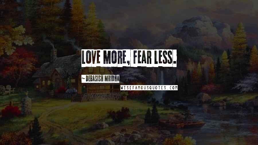 Debasish Mridha Quotes: Love more, fear less.