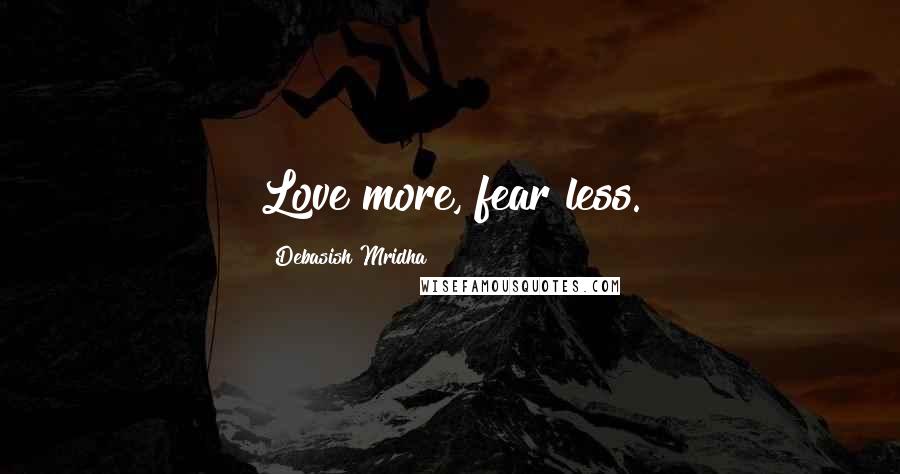 Debasish Mridha Quotes: Love more, fear less.