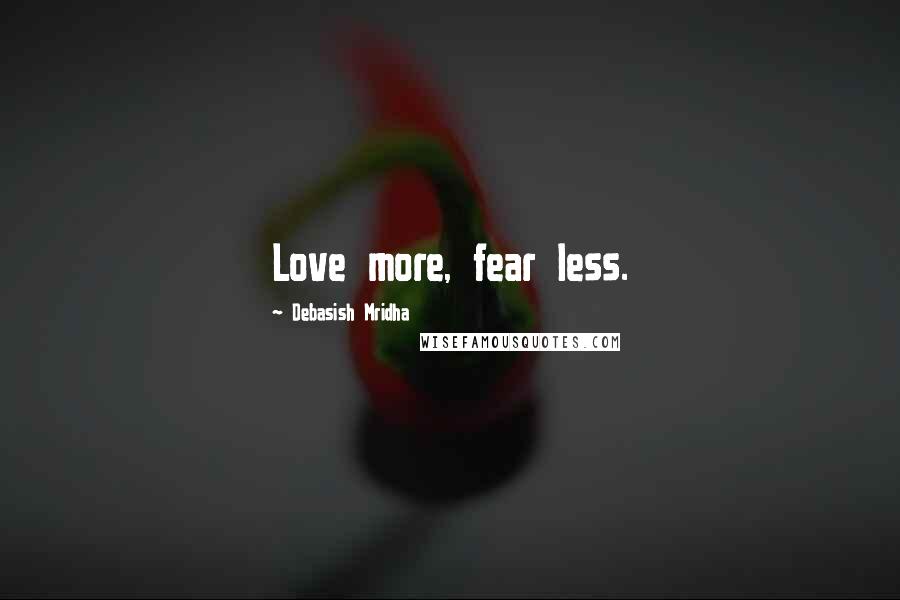 Debasish Mridha Quotes: Love more, fear less.