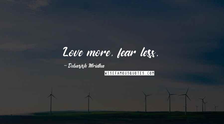 Debasish Mridha Quotes: Love more, fear less.
