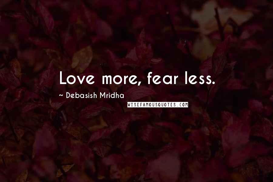 Debasish Mridha Quotes: Love more, fear less.
