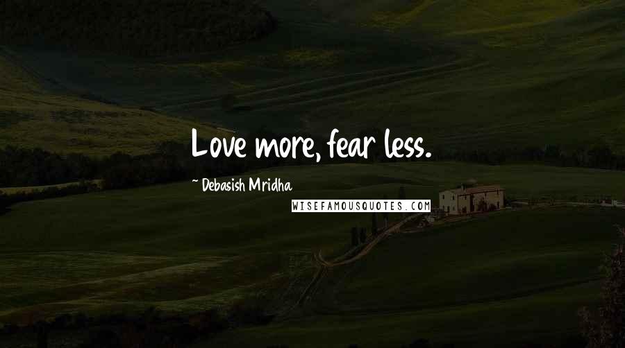 Debasish Mridha Quotes: Love more, fear less.