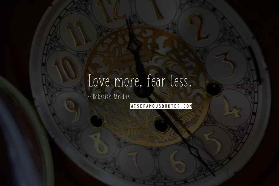 Debasish Mridha Quotes: Love more, fear less.
