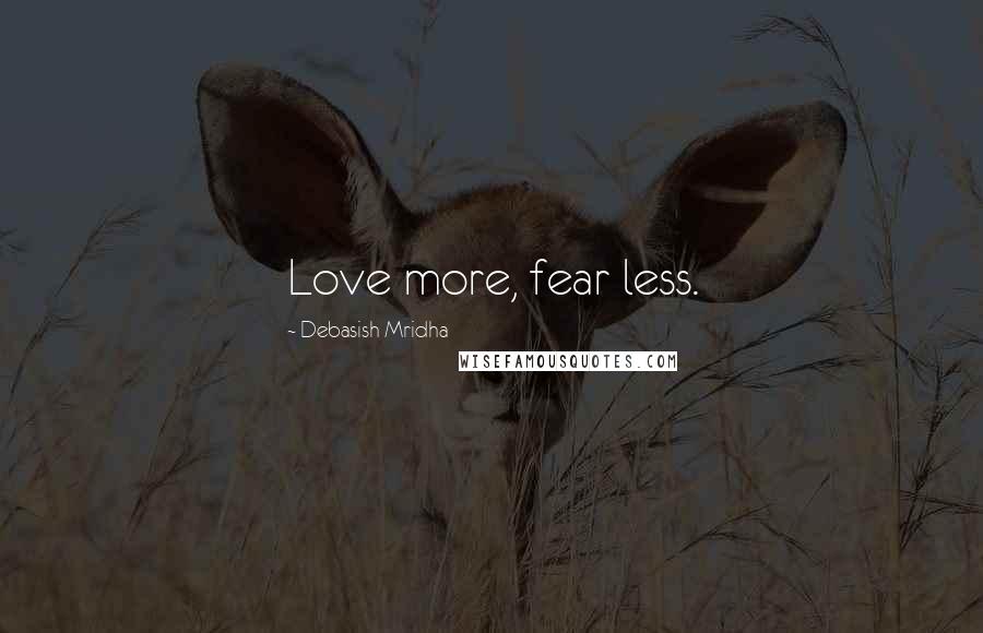Debasish Mridha Quotes: Love more, fear less.