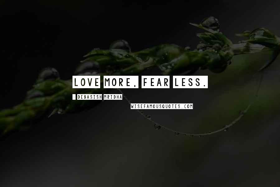 Debasish Mridha Quotes: Love more, fear less.