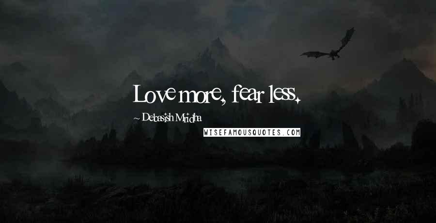 Debasish Mridha Quotes: Love more, fear less.
