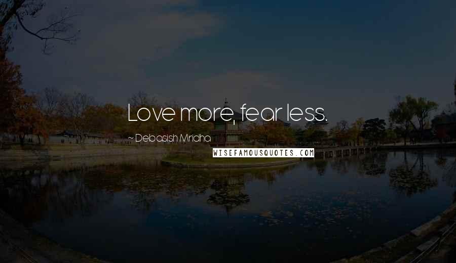 Debasish Mridha Quotes: Love more, fear less.