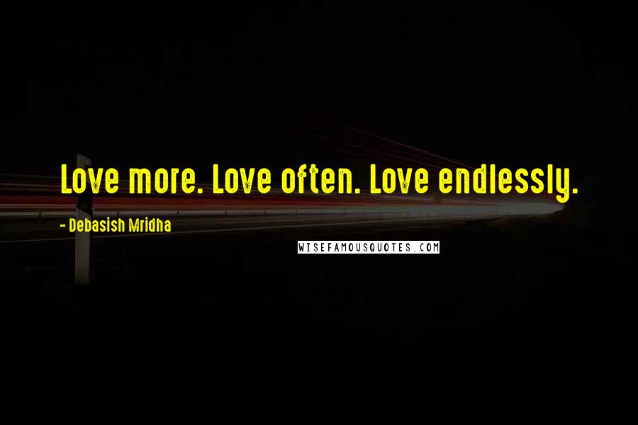 Debasish Mridha Quotes: Love more. Love often. Love endlessly.