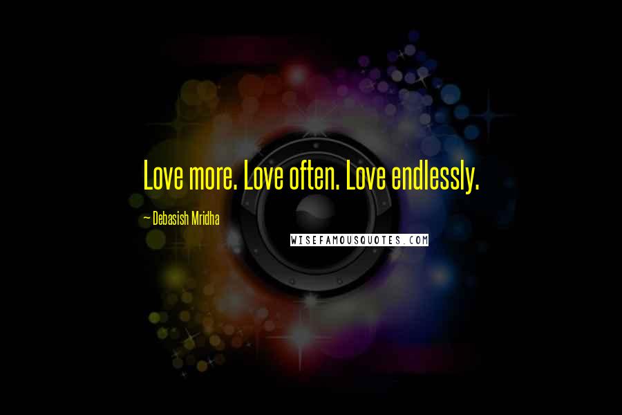 Debasish Mridha Quotes: Love more. Love often. Love endlessly.