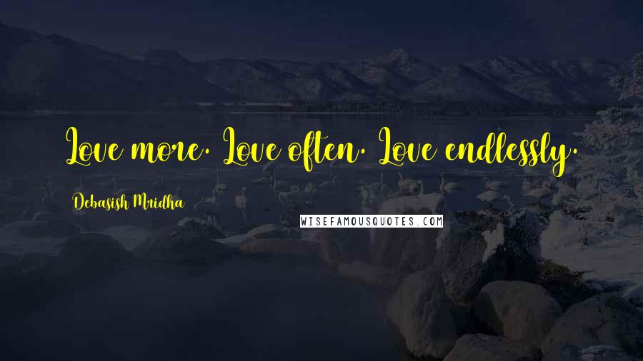 Debasish Mridha Quotes: Love more. Love often. Love endlessly.