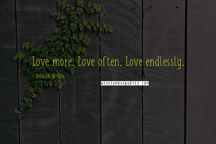 Debasish Mridha Quotes: Love more. Love often. Love endlessly.