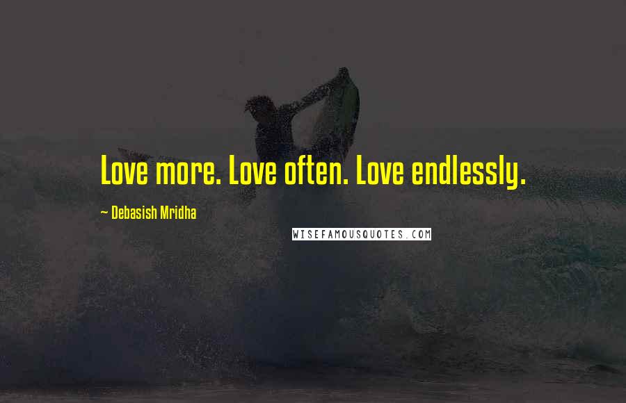 Debasish Mridha Quotes: Love more. Love often. Love endlessly.