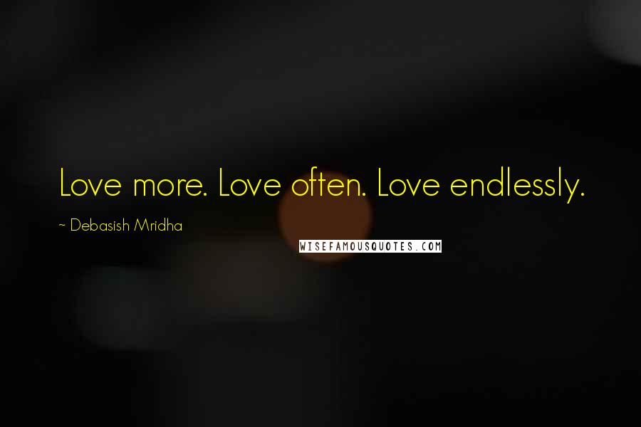 Debasish Mridha Quotes: Love more. Love often. Love endlessly.