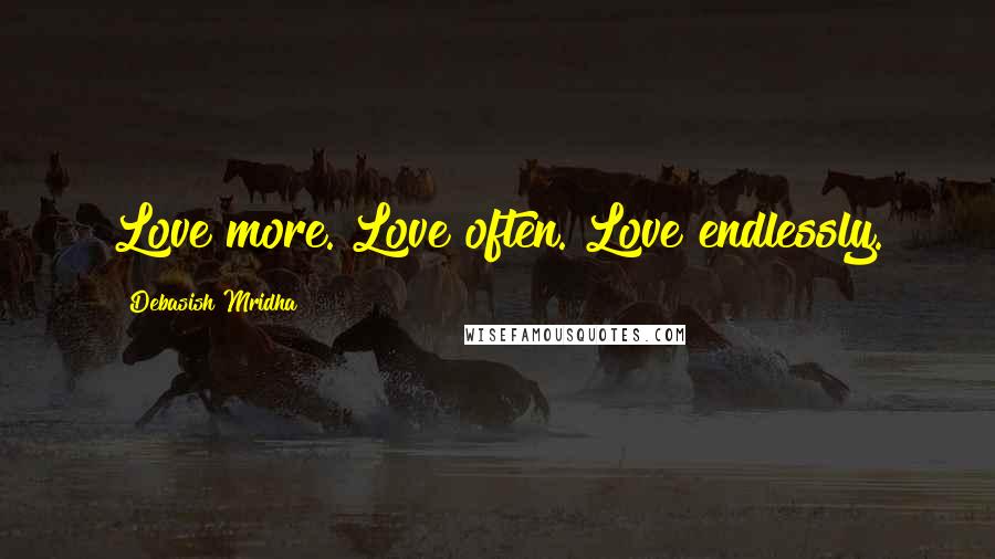 Debasish Mridha Quotes: Love more. Love often. Love endlessly.