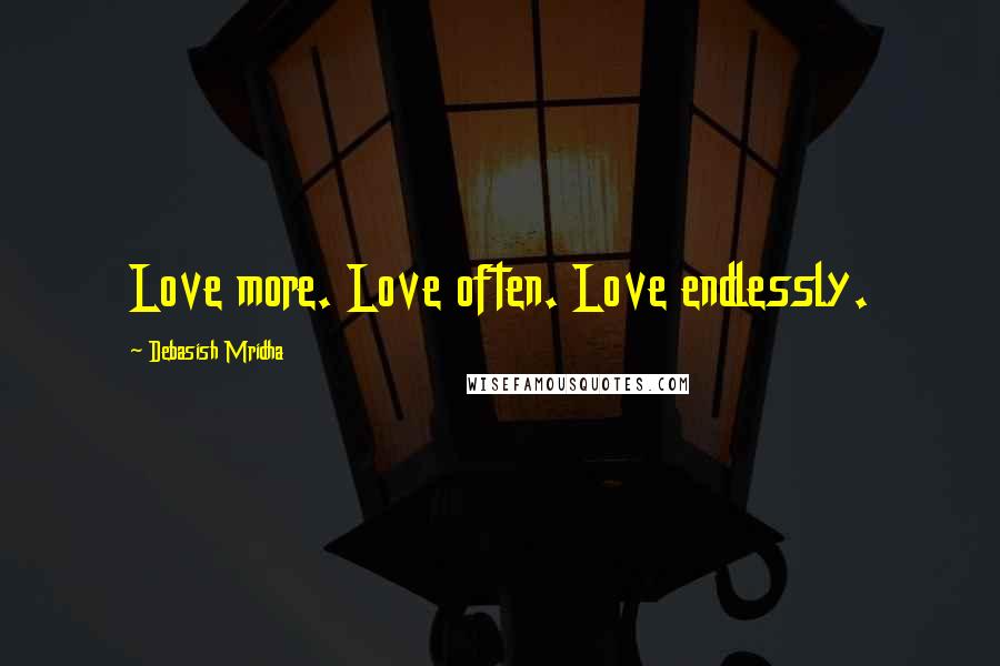 Debasish Mridha Quotes: Love more. Love often. Love endlessly.