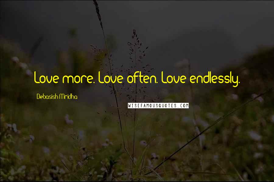 Debasish Mridha Quotes: Love more. Love often. Love endlessly.