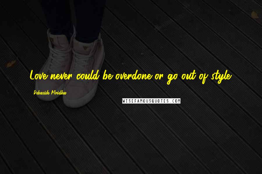 Debasish Mridha Quotes: Love never could be overdone or go out of style.