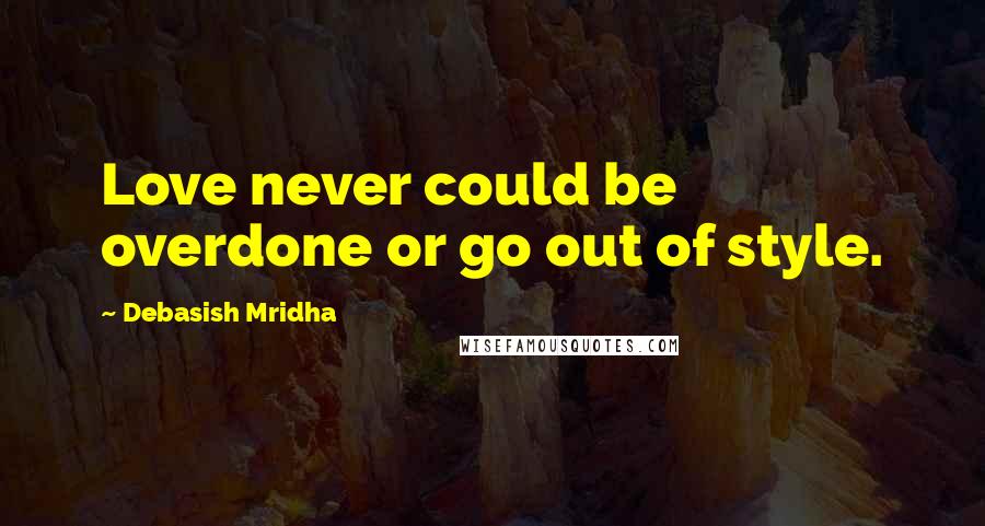 Debasish Mridha Quotes: Love never could be overdone or go out of style.